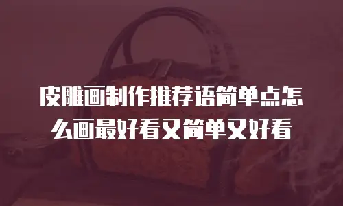 皮雕画制作推荐语简单点怎么画最好看又简单又好看
