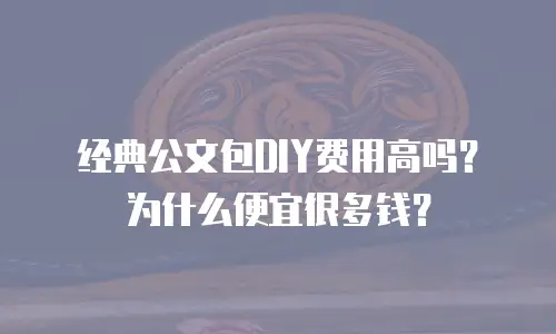经典公文包DIY费用高吗？为什么便宜很多钱？