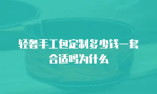 轻奢手工包定制多少钱一套合适吗为什么