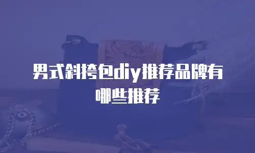 男式斜挎包diy推荐品牌有哪些推荐