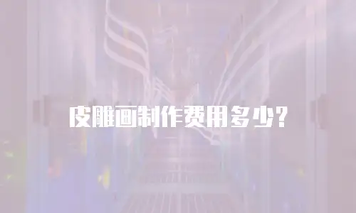 皮雕画制作费用多少？