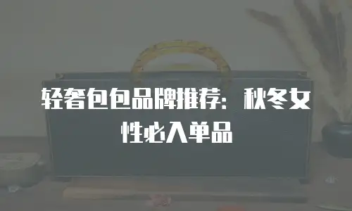 轻奢包包品牌推荐：秋冬女性必入单品