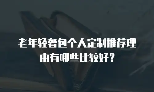 老年轻奢包个人定制推荐理由有哪些比较好？