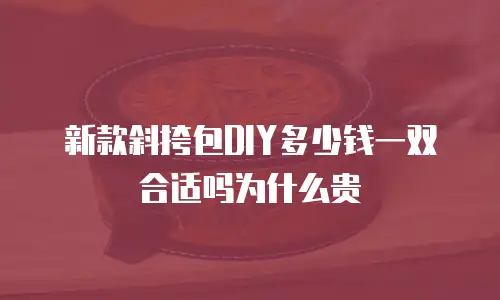 新款斜挎包DIY多少钱一双合适吗为什么贵