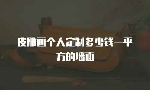 皮雕画个人定制多少钱一平方的墙面