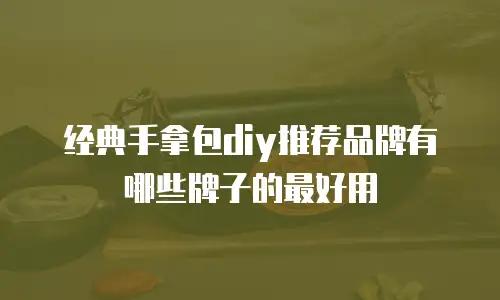经典手拿包diy推荐品牌有哪些牌子的最好用