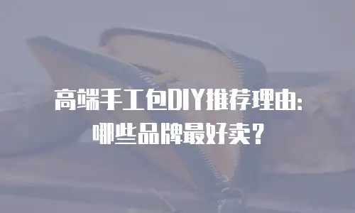 高端手工包DIY推荐理由：哪些品牌最好卖？