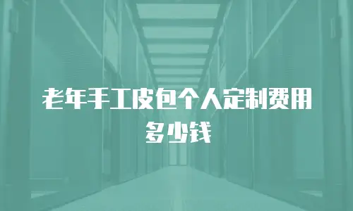 老年手工皮包个人定制费用多少钱