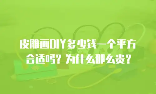皮雕画DIY多少钱一个平方合适吗？为什么那么贵？