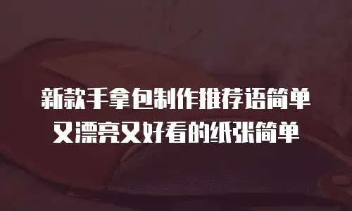 新款手拿包制作推荐语简单又漂亮又好看的纸张简单