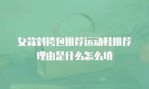 女款斜挎包推荐运动鞋推荐理由是什么怎么填