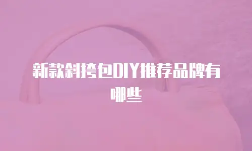 新款斜挎包DIY推荐品牌有哪些