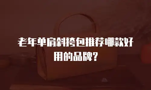老年单肩斜挎包推荐哪款好用的品牌？