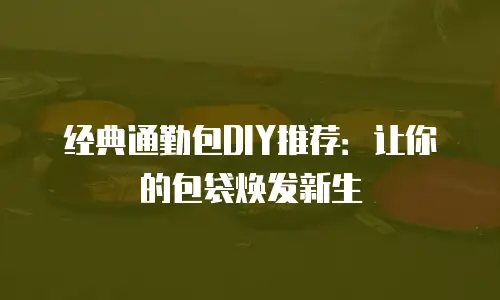 经典通勤包DIY推荐：让你的包袋焕发新生
