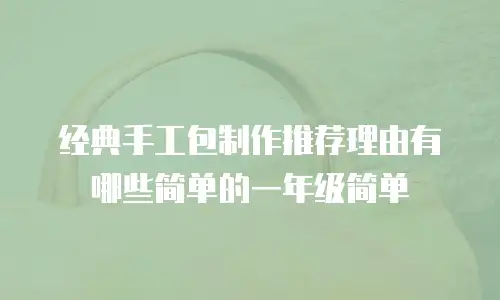 经典手工包制作推荐理由有哪些简单的一年级简单