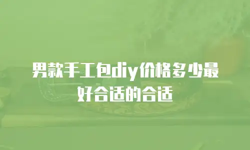 男款手工包diy价格多少最好合适的合适