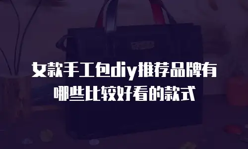 女款手工包diy推荐品牌有哪些比较好看的款式