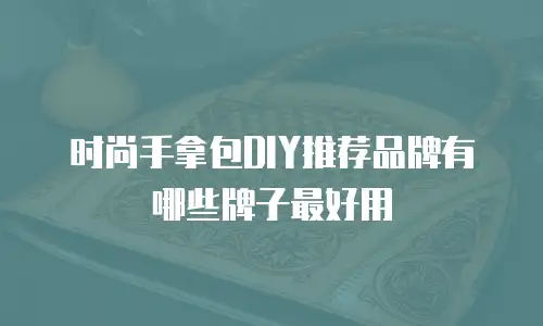 时尚手拿包DIY推荐品牌有哪些牌子最好用