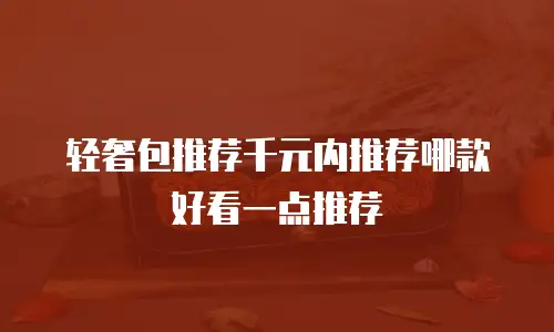 轻奢包推荐千元内推荐哪款好看一点推荐