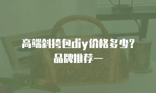 高端斜挎包diy价格多少？品牌推荐一