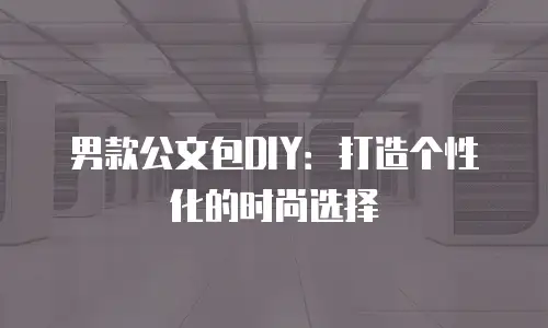 男款公文包DIY：打造个性化的时尚选择