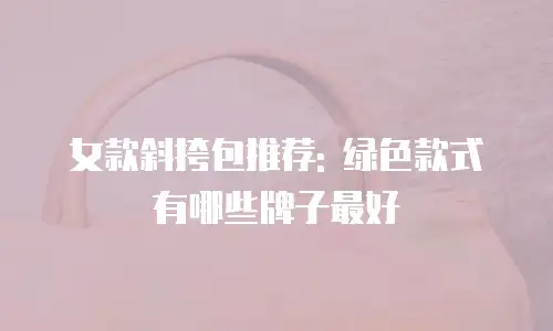 女款斜挎包推荐: 绿色款式有哪些牌子最好