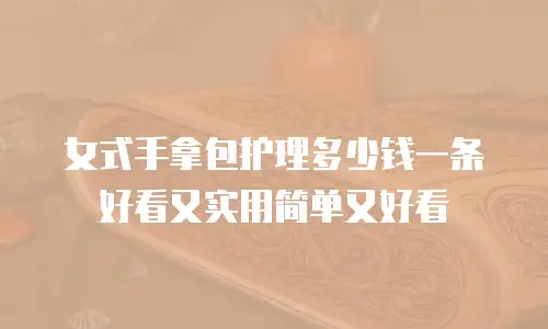 女式手拿包护理多少钱一条好看又实用简单又好看