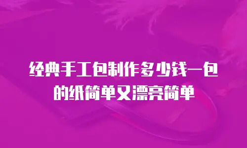 经典手工包制作多少钱一包的纸简单又漂亮简单