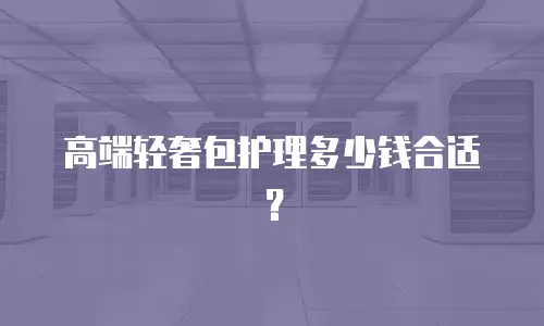 高端轻奢包护理多少钱合适？