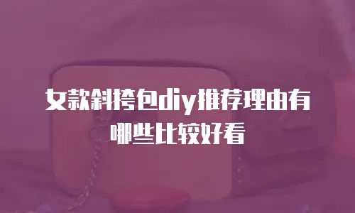 女款斜挎包diy推荐理由有哪些比较好看