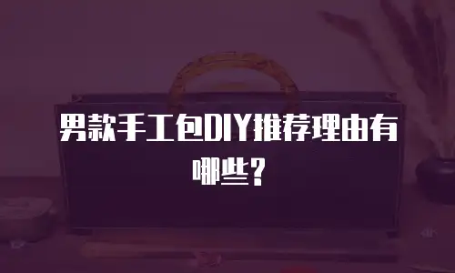 男款手工包DIY推荐理由有哪些?