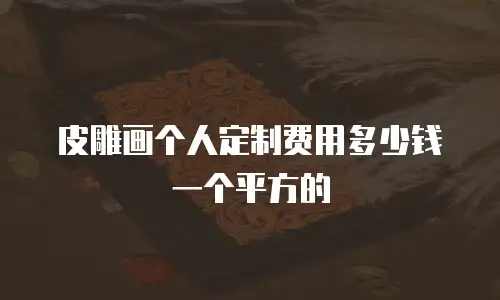 皮雕画个人定制费用多少钱一个平方的