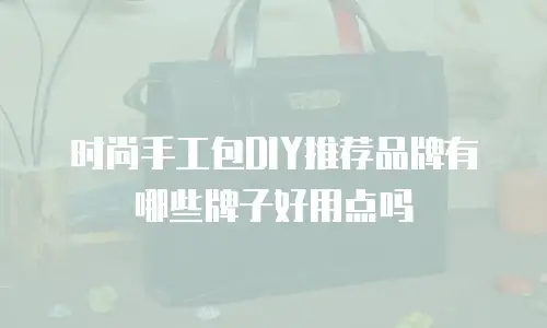 时尚手工包DIY推荐品牌有哪些牌子好用点吗