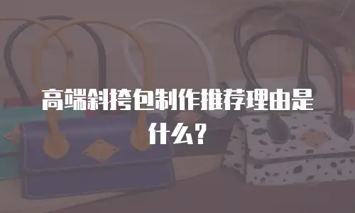 高端斜挎包制作推荐理由是什么？
