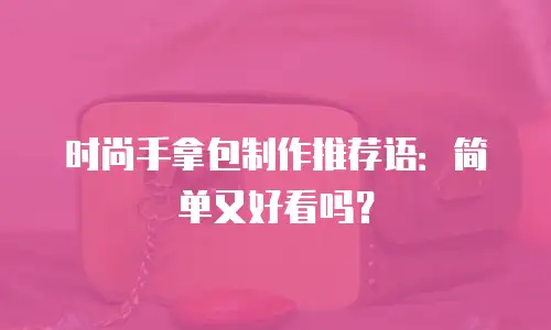 时尚手拿包制作推荐语：简单又好看吗？
