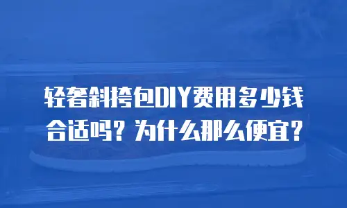 轻奢斜挎包DIY费用多少钱合适吗？为什么那么便宜？
