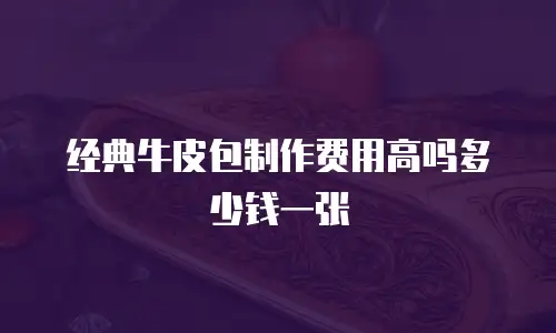 经典牛皮包制作费用高吗多少钱一张