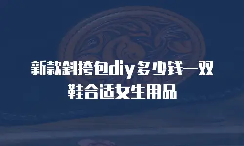 新款斜挎包diy多少钱一双鞋合适女生用品