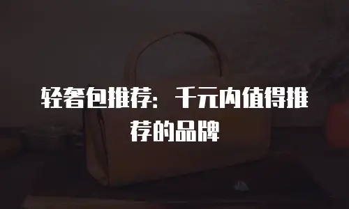 轻奢包推荐：千元内值得推荐的品牌