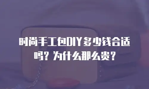 时尚手工包DIY多少钱合适吗？为什么那么贵？