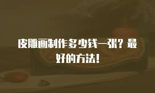 皮雕画制作多少钱一张？最好的方法！