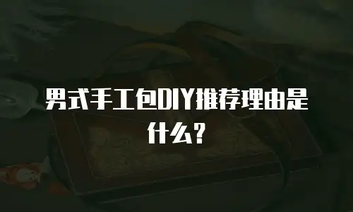 男式手工包DIY推荐理由是什么？