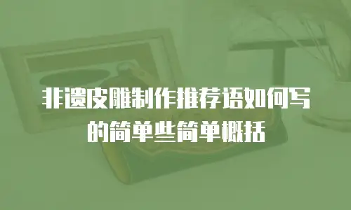 非遗皮雕制作推荐语如何写的简单些简单概括