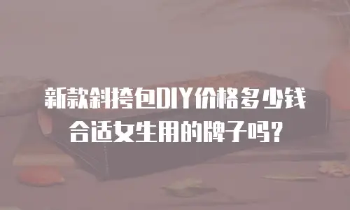 新款斜挎包DIY价格多少钱合适女生用的牌子吗？