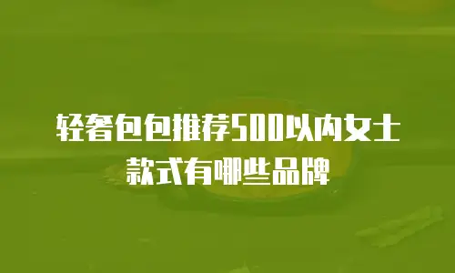 轻奢包包推荐500以内女士款式有哪些品牌