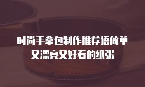 时尚手拿包制作推荐语简单又漂亮又好看的纸张