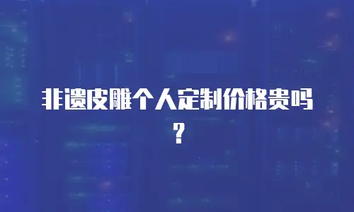 非遗皮雕个人定制价格贵吗？