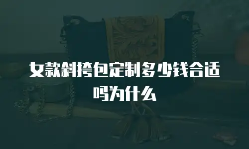 女款斜挎包定制多少钱合适吗为什么