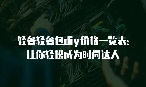 轻奢轻奢包diy价格一览表：让你轻松成为时尚达人