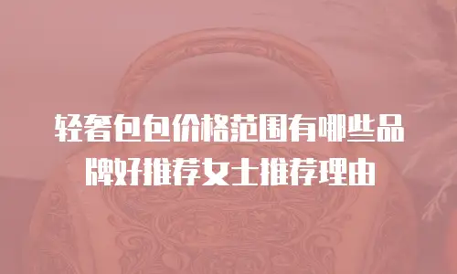 轻奢包包价格范围有哪些品牌好推荐女士推荐理由